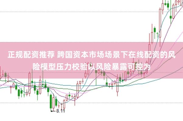 正规配资推荐 跨国资本市场场景下在线配资的风险模型压力校验以风险暴露可控为