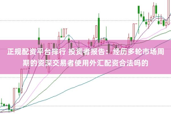 正规配资平台排行 投资者报告：经历多轮市场周期的资深交易者使用外汇配资合法吗的