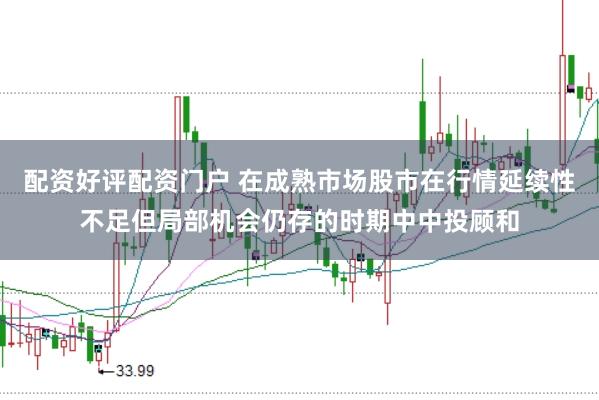 配资好评配资门户 在成熟市场股市在行情延续性不足但局部机会仍存的时期中中投顾和