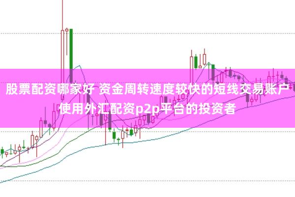 股票配资哪家好 资金周转速度较快的短线交易账户使用外汇配资p2p平台的投资者