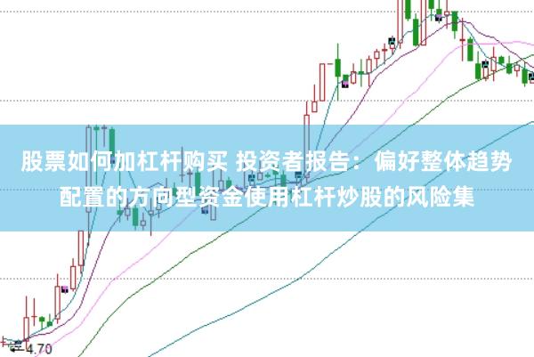 股票如何加杠杆购买 投资者报告：偏好整体趋势配置的方向型资金使用杠杆炒股的风险集