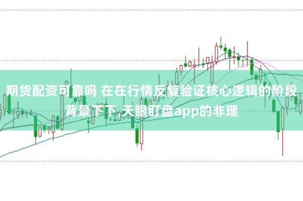 期货配资可靠吗 在在行情反复验证核心逻辑的阶段背景下下,天眼盯盘app的非理