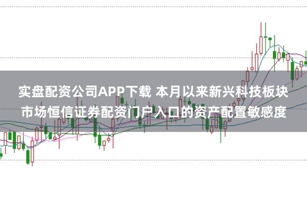 实盘配资公司APP下载 本月以来新兴科技板块市场恒信证券配资门户入口的资产配置敏感度
