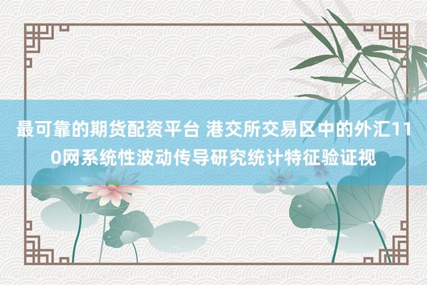 最可靠的期货配资平台 港交所交易区中的外汇110网系统性波动传导研究统计特征验证视