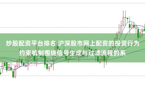 炒股配资平台排名 沪深股市网上配资的投资行为约束机制围绕信号生成与过滤流程的系